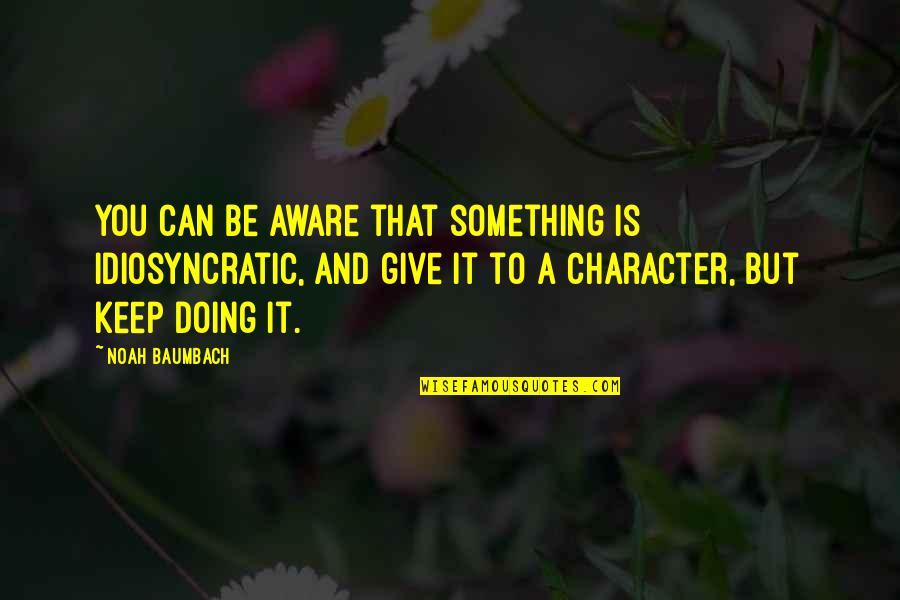 Carl Goerdeler Quotes By Noah Baumbach: You can be aware that something is idiosyncratic, Carl Goerdeler Quotes By Noah Baumbach: You can be aware that something is idiosyncratic,
