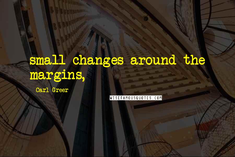 Carl Greer quotes: small changes around the margins,