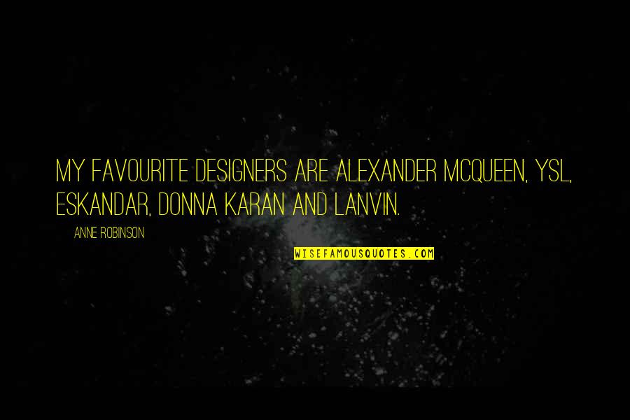 Carl Gustaf Mannerheim Quotes By Anne Robinson: My favourite designers are Alexander McQueen, YSL, Eskandar, Carl Gustaf Mannerheim Quotes By Anne Robinson: My favourite designers are Alexander McQueen, YSL, Eskandar,