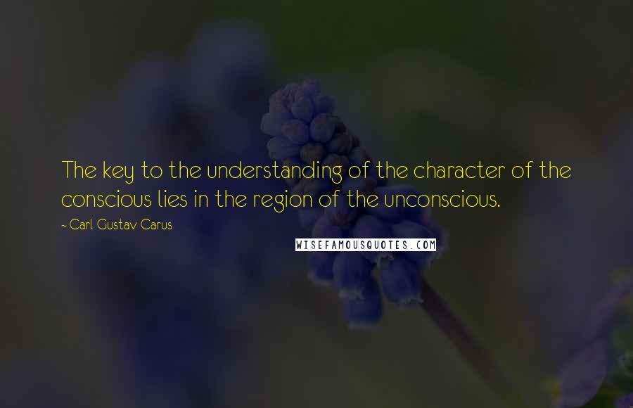 Carl Gustav Carus quotes: The key to the understanding of the character of the conscious lies in the region of the unconscious.