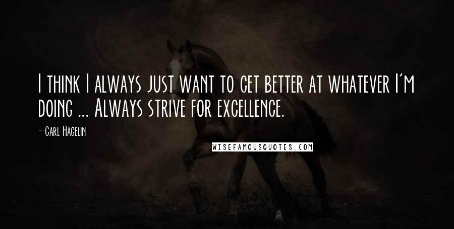 Carl Hagelin quotes: I think I always just want to get better at whatever I'm doing ... Always strive for excellence.