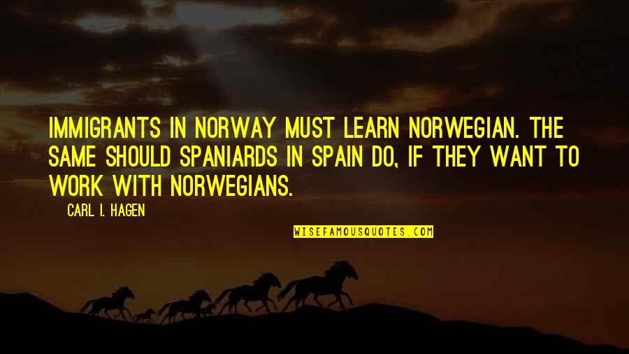 Carl Hagen Quotes By Carl I. Hagen: Immigrants in Norway must learn Norwegian. The same