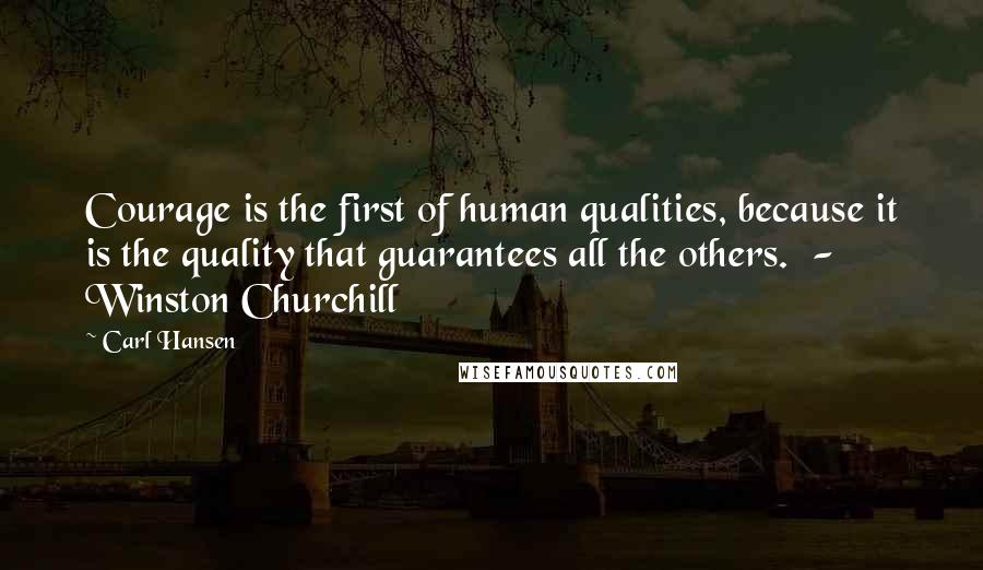 Carl Hansen quotes: Courage is the first of human qualities, because it is the quality that guarantees all the others. - Winston Churchill