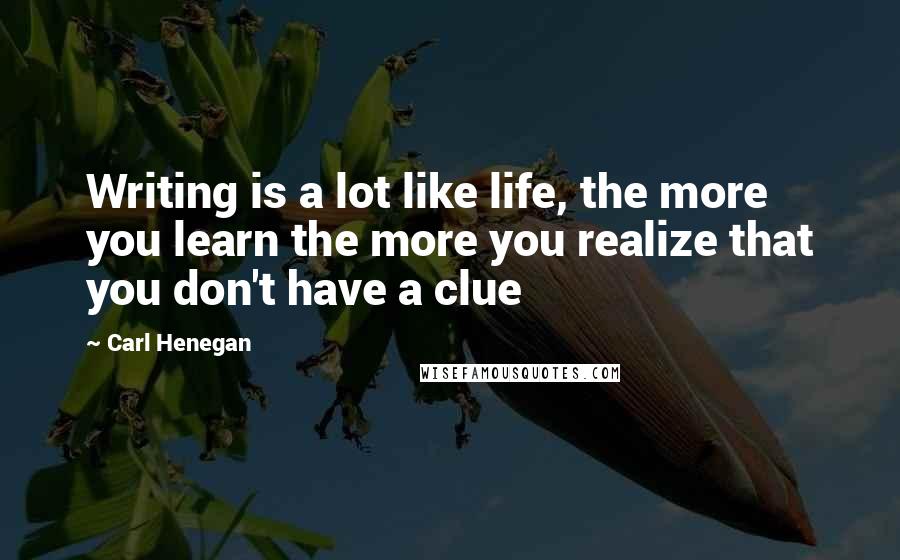 Carl Henegan quotes: Writing is a lot like life, the more you learn the more you realize that you don't have a clue