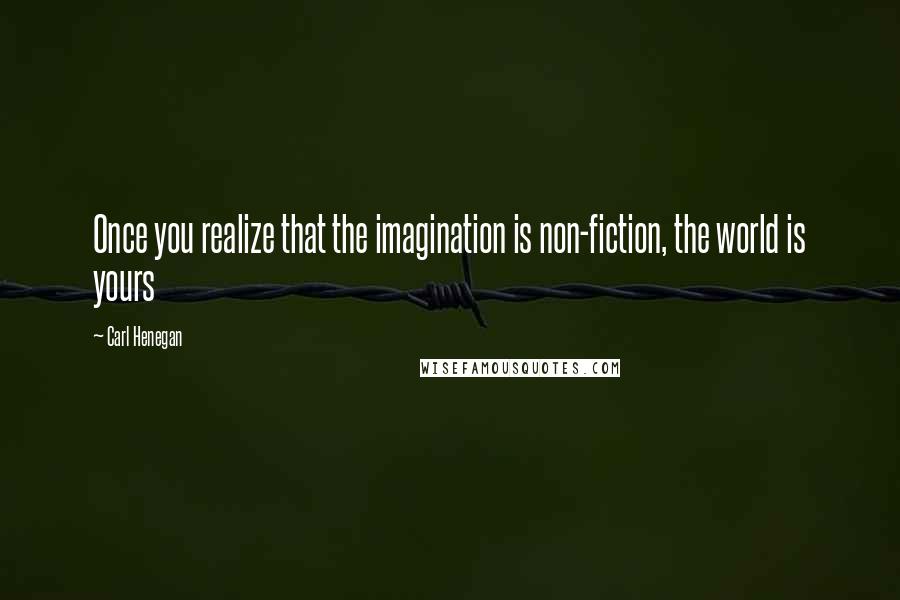 Carl Henegan quotes: Once you realize that the imagination is non-fiction, the world is yours