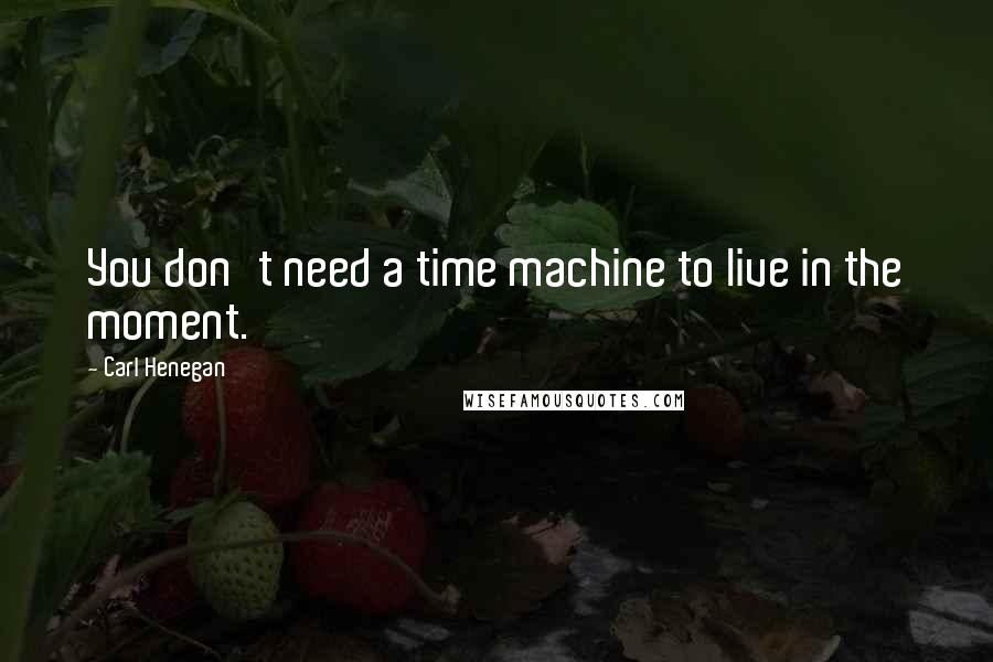 Carl Henegan quotes: You don't need a time machine to live in the moment.