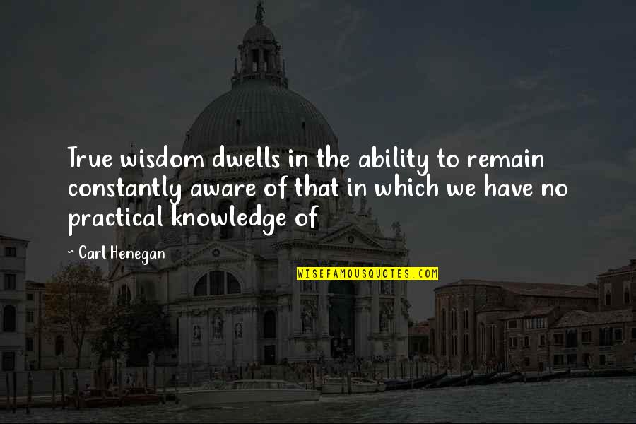 Carl Henegan Quotes By Carl Henegan: True wisdom dwells in the ability to remain Carl Henegan Quotes By Carl Henegan: True wisdom dwells in the ability to remain