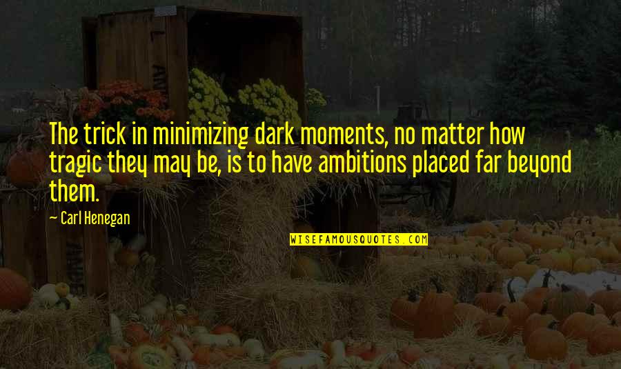 Carl Henegan Quotes By Carl Henegan: The trick in minimizing dark moments, no matter