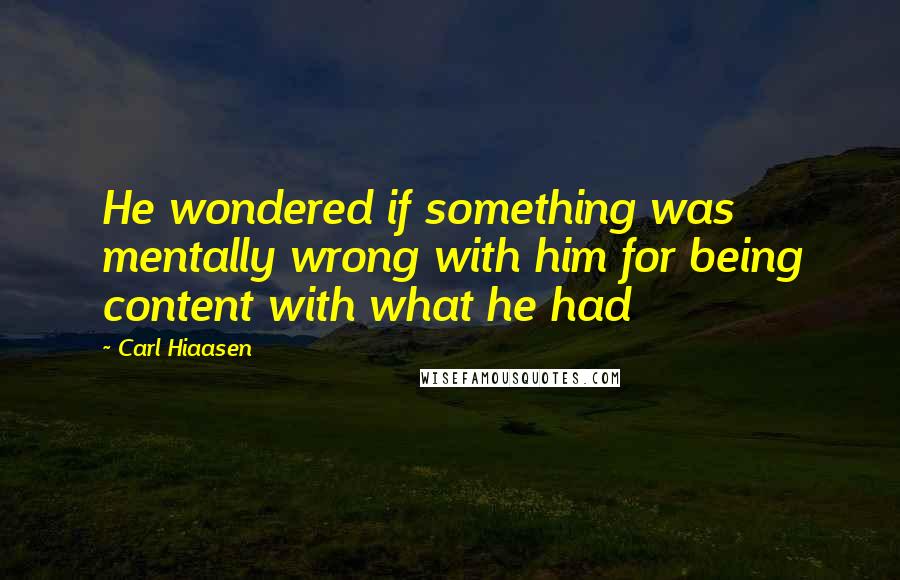 Carl Hiaasen quotes: He wondered if something was mentally wrong with him for being content with what he had