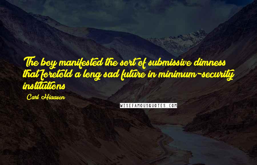 Carl Hiaasen quotes: The boy manifested the sort of submissive dimness that foretold a long sad future in minimum-security institutions