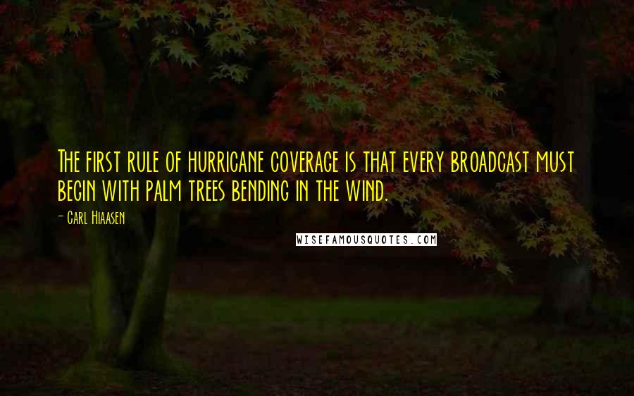 Carl Hiaasen quotes: The first rule of hurricane coverage is that every broadcast must begin with palm trees bending in the wind.