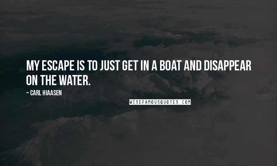 Carl Hiaasen quotes: My escape is to just get in a boat and disappear on the water.