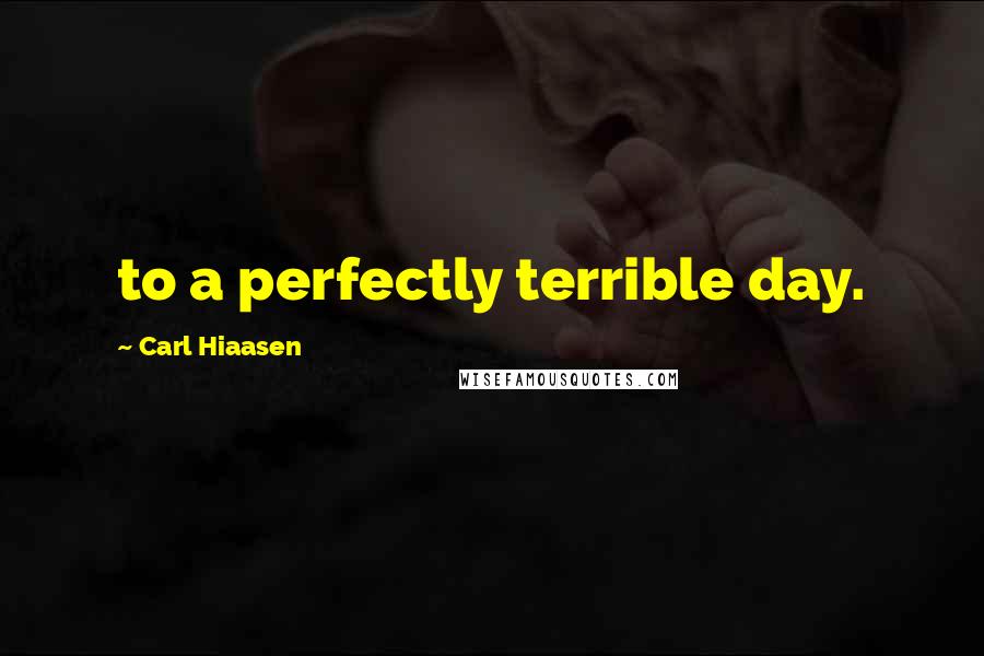 Carl Hiaasen quotes: to a perfectly terrible day.