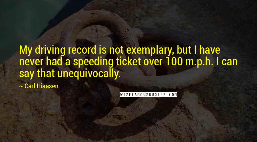 Carl Hiaasen quotes: My driving record is not exemplary, but I have never had a speeding ticket over 100 m.p.h. I can say that unequivocally.