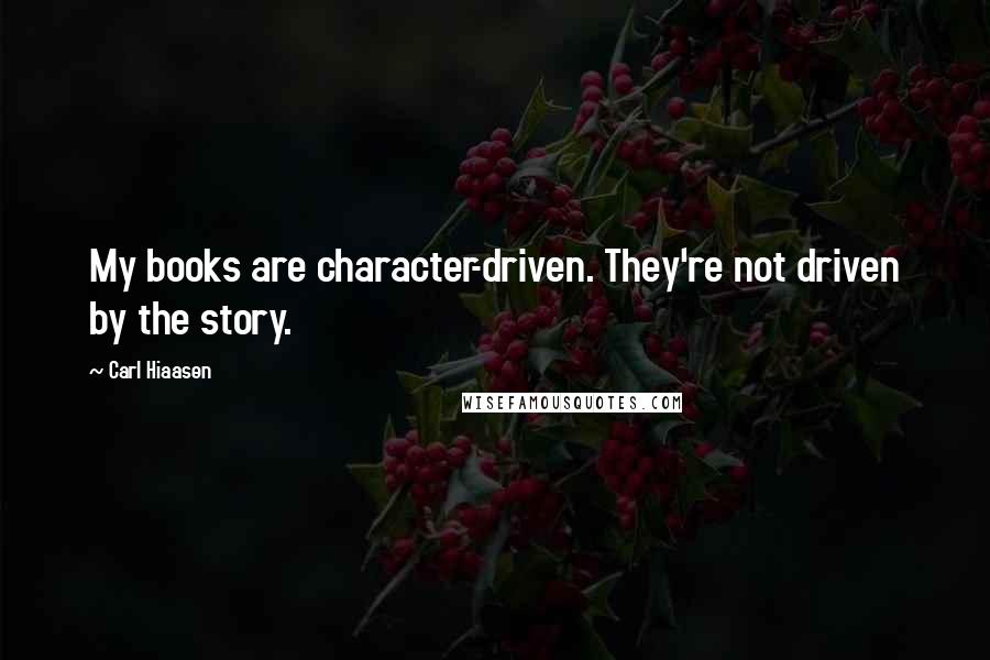 Carl Hiaasen quotes: My books are character-driven. They're not driven by the story.