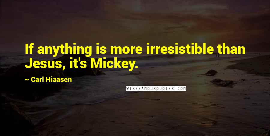 Carl Hiaasen quotes: If anything is more irresistible than Jesus, it's Mickey.