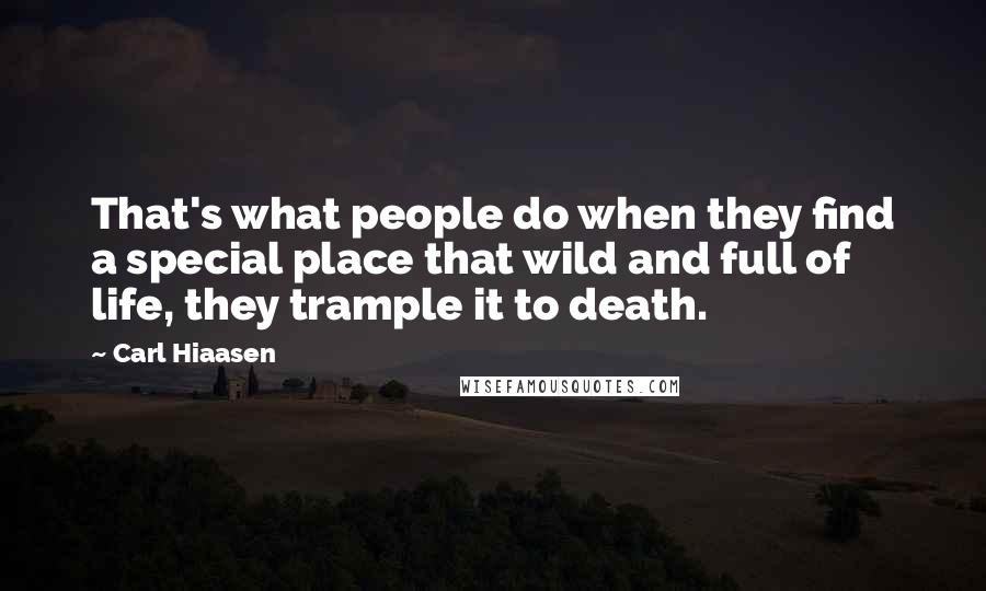 Carl Hiaasen quotes: That's what people do when they find a special place that wild and full of life, they trample it to death.