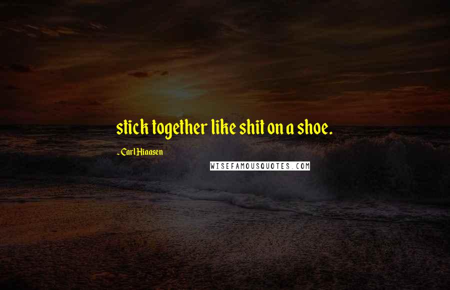Carl Hiaasen quotes: stick together like shit on a shoe.