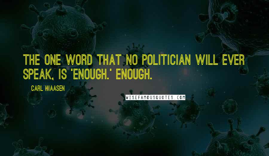 Carl Hiaasen quotes: The one word that no politician will ever speak, is 'enough.' Enough.