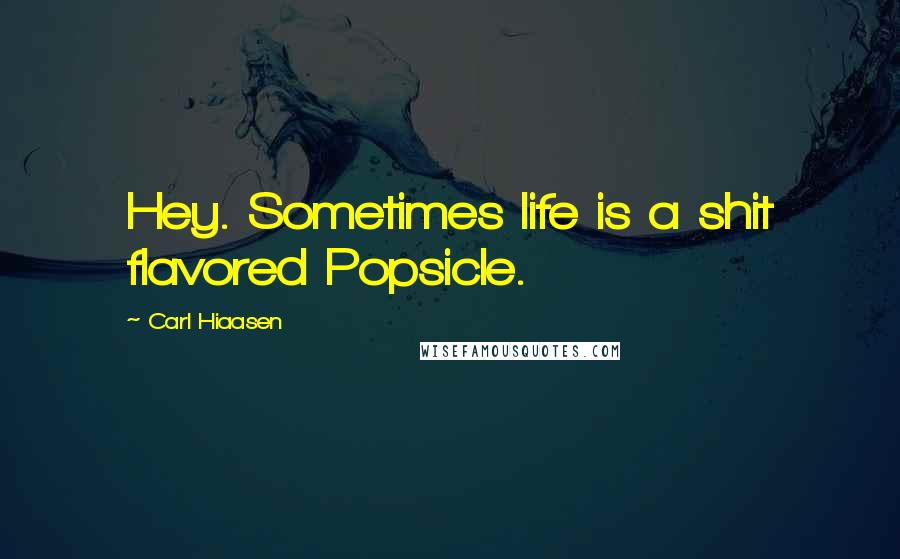 Carl Hiaasen quotes: Hey. Sometimes life is a shit flavored Popsicle.