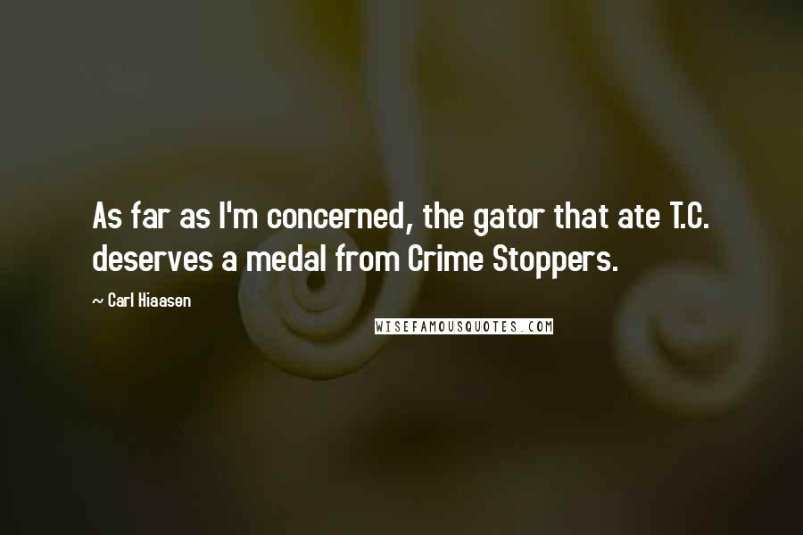 Carl Hiaasen quotes: As far as I'm concerned, the gator that ate T.C. deserves a medal from Crime Stoppers.