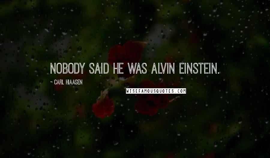 Carl Hiaasen quotes: Nobody said he was Alvin Einstein.