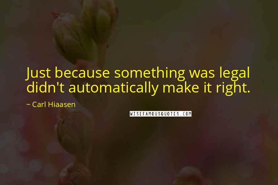 Carl Hiaasen quotes: Just because something was legal didn't automatically make it right.