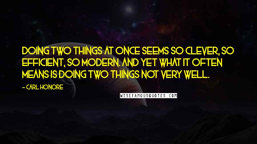 Carl Honore quotes: Doing two things at once seems so clever, so efficient, so modern. And yet what it often means is doing two things not very well.