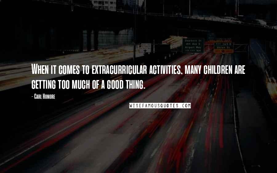 Carl Honore quotes: When it comes to extracurricular activities, many children are getting too much of a good thing.