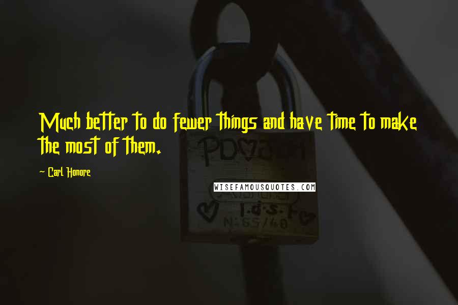 Carl Honore quotes: Much better to do fewer things and have time to make the most of them.