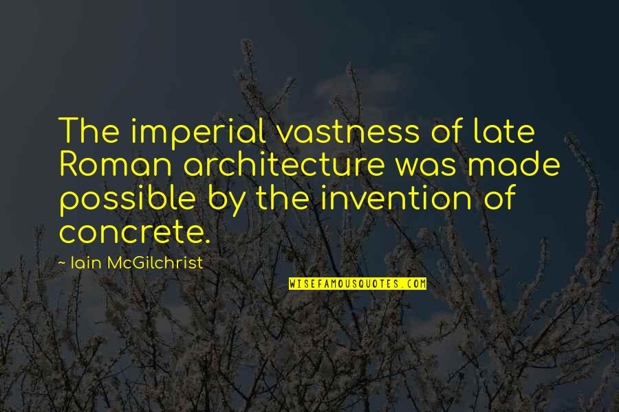 Carl Honore Quotes By Iain McGilchrist: The imperial vastness of late Roman architecture was