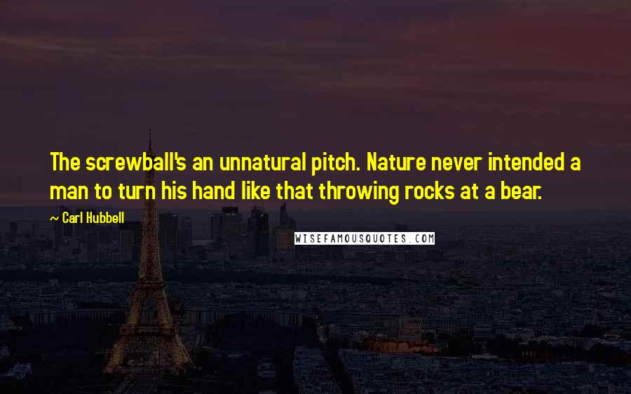 Carl Hubbell quotes: The screwball's an unnatural pitch. Nature never intended a man to turn his hand like that throwing rocks at a bear. Carl Hubbell quotes: The screwball's an unnatural pitch. Nature never intended a man to turn his hand like that throwing rocks at a bear.
