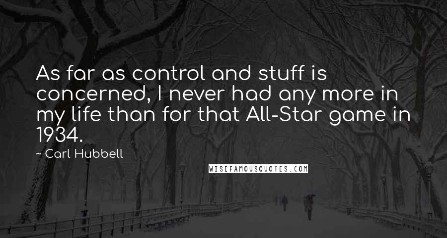 Carl Hubbell quotes: As far as control and stuff is concerned, I never had any more in my life than for that All-Star game in 1934.