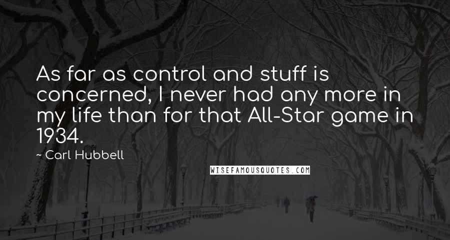Carl Hubbell quotes: As far as control and stuff is concerned, I never had any more in my life than for that All-Star game in 1934. Carl Hubbell quotes: As far as control and stuff is concerned, I never had any more in my life than for that All-Star game in 1934.