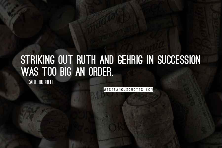 Carl Hubbell quotes: Striking out Ruth and Gehrig in succession was too big an order.