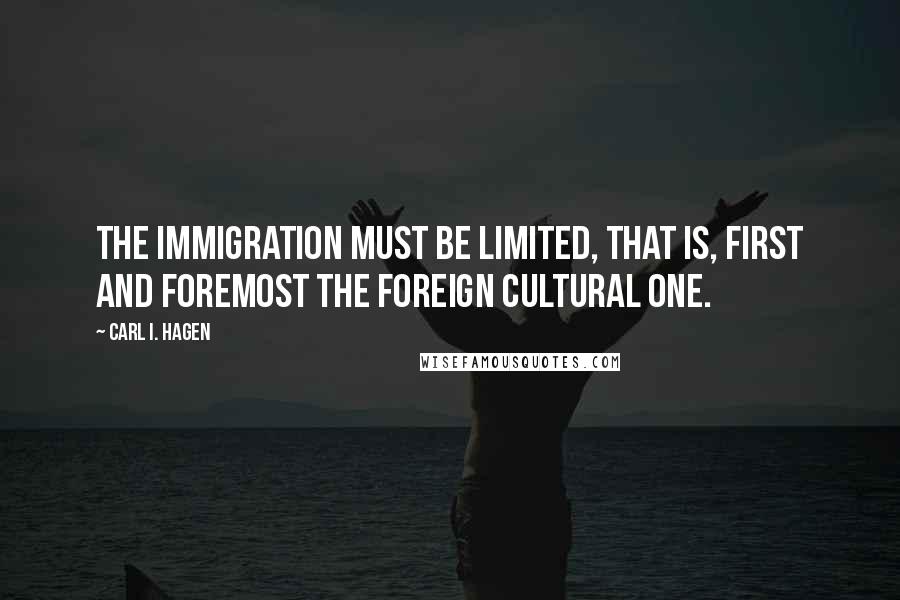 Carl I. Hagen quotes: The immigration must be limited, that is, first and foremost the foreign cultural one.