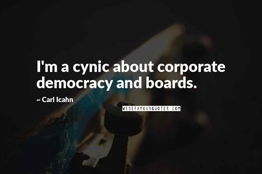 Carl Icahn quotes: I'm a cynic about corporate democracy and boards.