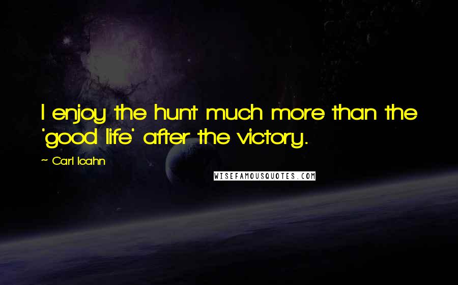 Carl Icahn quotes: I enjoy the hunt much more than the 'good life' after the victory.