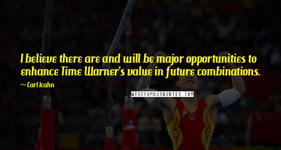 Carl Icahn quotes: I believe there are and will be major opportunities to enhance Time Warner's value in future combinations. Carl Icahn quotes: I believe there are and will be major opportunities to enhance Time Warner's value in future combinations.