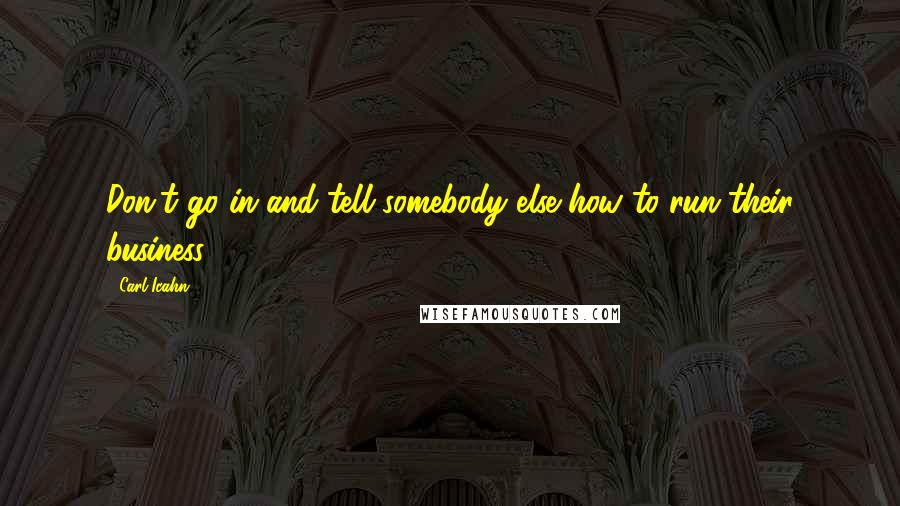 Carl Icahn quotes: Don't go in and tell somebody else how to run their business.