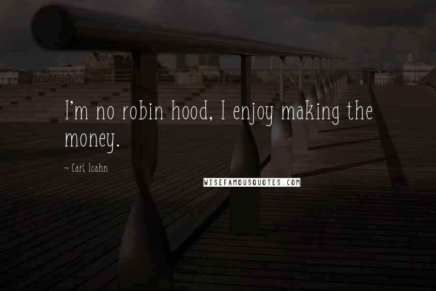 Carl Icahn quotes: I'm no robin hood, I enjoy making the money.