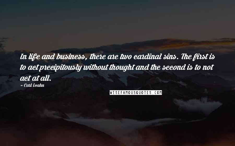 Carl Icahn quotes: In life and business, there are two cardinal sins. The first is to act precipitously without thought and the second is to not act at all. Carl Icahn quotes: In life and business, there are two cardinal sins. The first is to act precipitously without thought and the second is to not act at all.