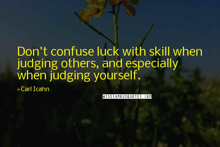 Carl Icahn quotes: Don't confuse luck with skill when judging others, and especially when judging yourself.