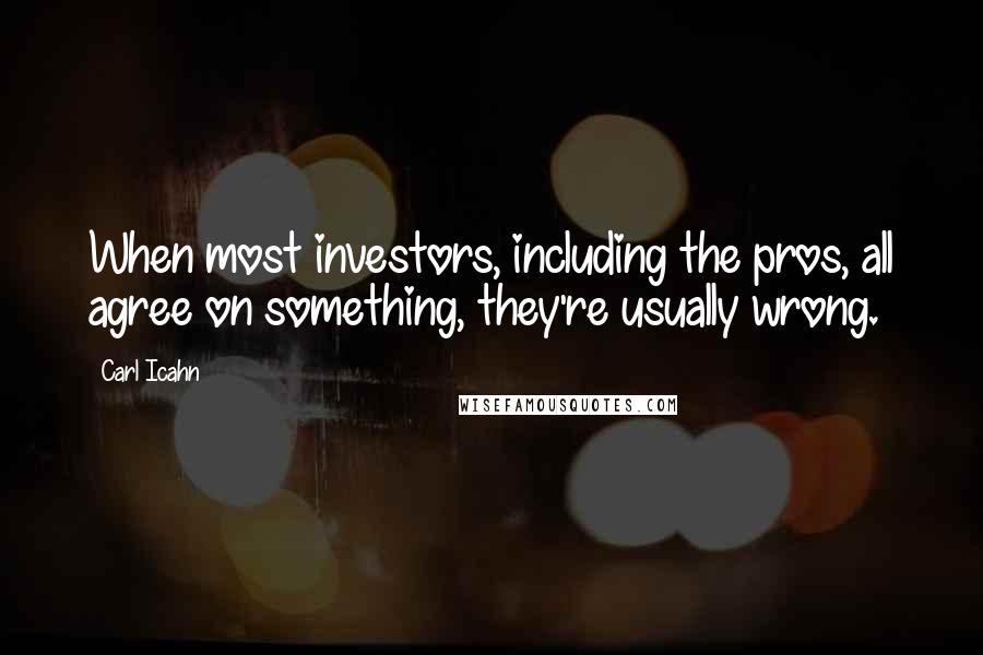 Carl Icahn quotes: When most investors, including the pros, all agree on something, they're usually wrong.
