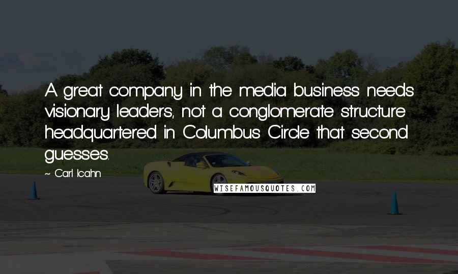 Carl Icahn quotes: A great company in the media business needs visionary leaders, not a conglomerate structure headquartered in Columbus Circle that second guesses. Carl Icahn quotes: A great company in the media business needs visionary leaders, not a conglomerate structure headquartered in Columbus Circle that second guesses.