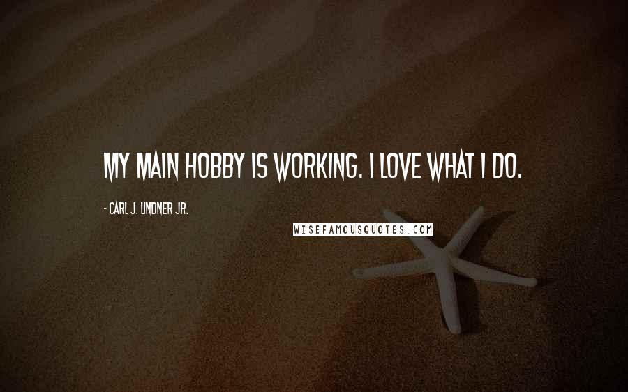 Carl J. Lindner Jr. quotes: My main hobby is working. I love what I do.