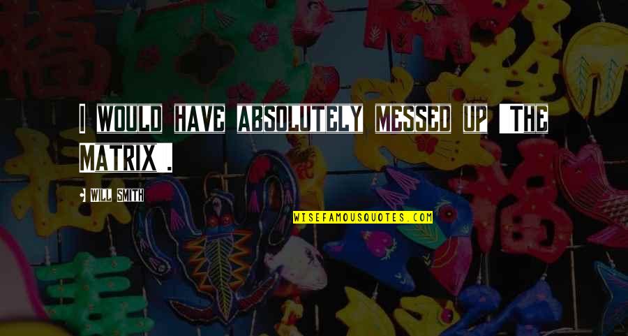 Carl Jacobi Quotes By Will Smith: I would have absolutely messed up 'The Matrix'.