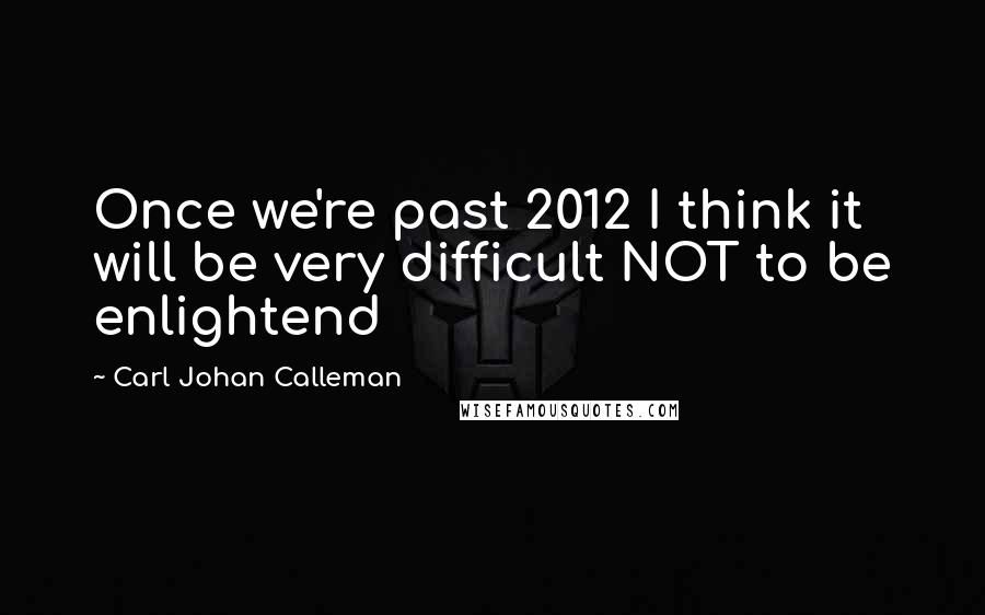 Carl Johan Calleman quotes: Once we're past 2012 I think it will be very difficult NOT to be enlightend