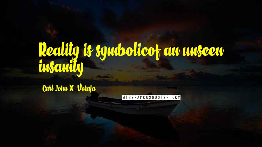 Carl-John X. Veraja quotes: Reality is symbolicof an unseen insanity