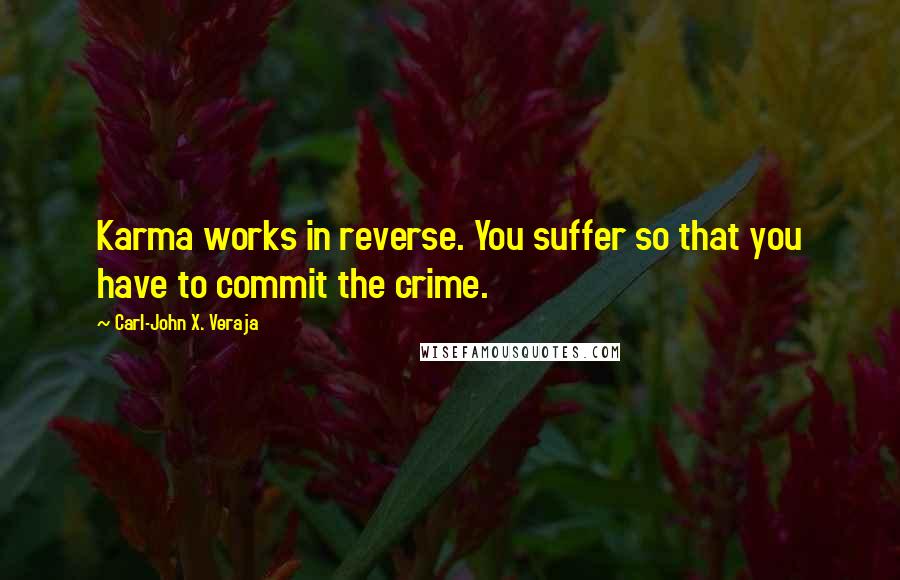 Carl-John X. Veraja quotes: Karma works in reverse. You suffer so that you have to commit the crime.